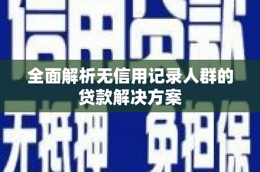 新绛全面解析无信用记录人群的贷款解决方案