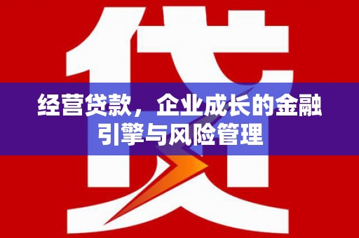 新绛经营贷款，企业成长的金融引擎与风险管理