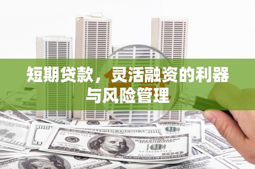 新绛短期贷款，灵活融资的利器与风险管理