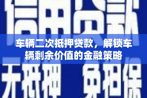 新绛车辆二次抵押贷款，解锁车辆剩余价值的金融策略