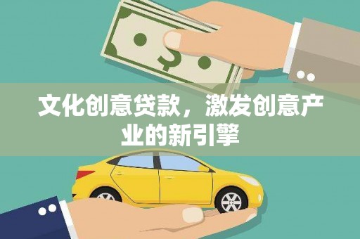 新绛文化创意贷款，激发创意产业的新引擎